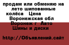 продам или обменяю на лето шипованные колёса › Цена ­ 14 000 - Воронежская обл., Воронеж г. Авто » Шины и диски   